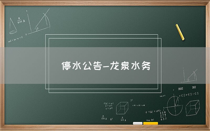 停水公告-龙泉水务(图1) 停水公告-龙泉水务(图1)